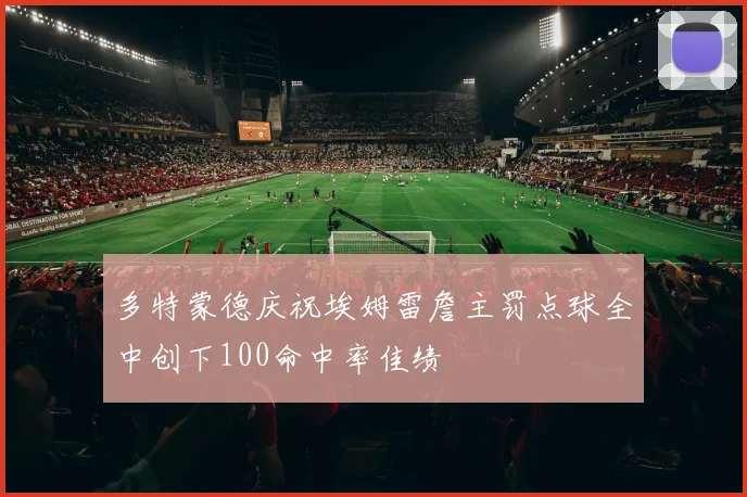 多特蒙德庆祝埃姆雷詹主罚点球全中创下100命中率佳绩