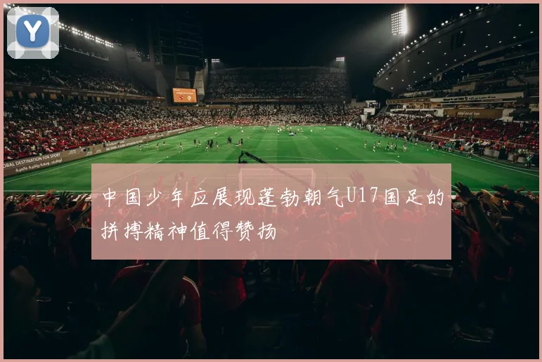 中国少年应展现蓬勃朝气U17国足的拼搏精神值得赞扬
