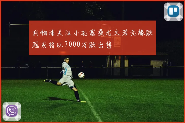 利物浦关注小孔塞桑尤文若无缘欧冠或将以7000万欧出售