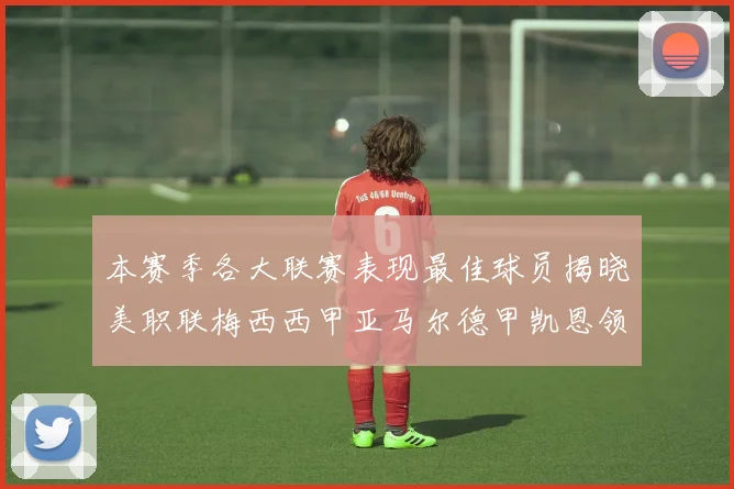 本赛季各大联赛表现最佳球员揭晓美职联梅西西甲亚马尔德甲凯恩领衔