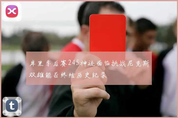 库里季后赛245神迹面临挑战尼克斯双雄能否终结历史纪录
