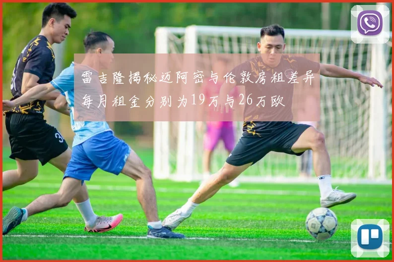 雷吉隆揭秘迈阿密与伦敦房租差异每月租金分别为19万与26万欧