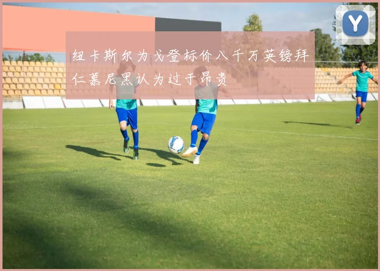 纽卡斯尔为戈登标价八千万英镑拜仁慕尼黑认为过于昂贵