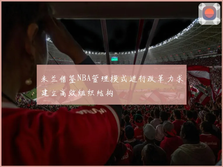 米兰借鉴NBA管理模式进行改革力求建立高效组织结构