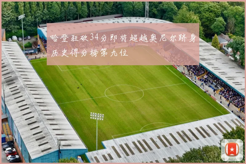 哈登狂砍34分即将超越奥尼尔跻身历史得分榜第九位