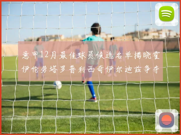意甲12月最佳球员候选名单揭晓霍伊伦劳塔罗普利西奇伊尔迪兹争夺荣誉