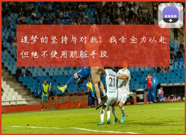 追梦的坚持与对抗：我会全力以赴但绝不使用肮脏手段