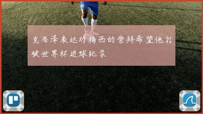 克洛泽表达对梅西的崇拜希望他打破世界杯进球纪录