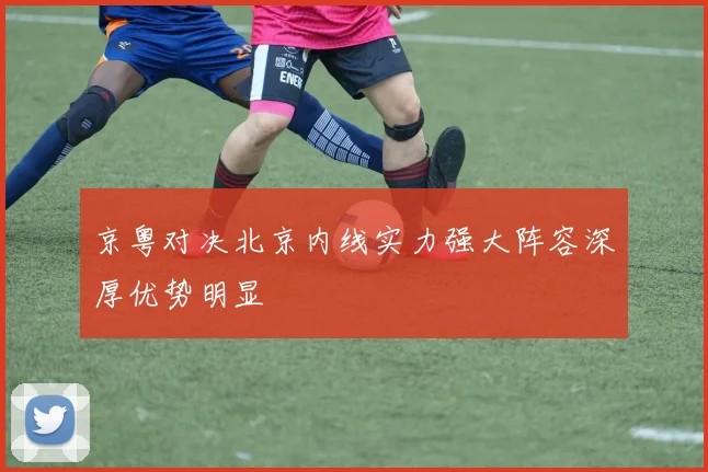 京粤对决北京内线实力强大阵容深厚优势明显